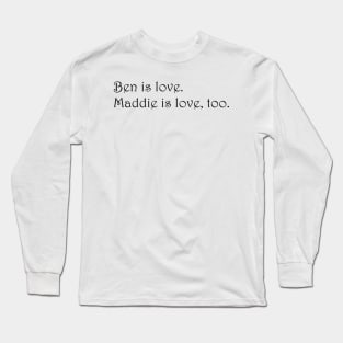 Ben is love. Maddie is love, too. - Siren Long Sleeve T-Shirt